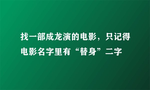 找一部成龙演的电影，只记得电影名字里有“替身”二字