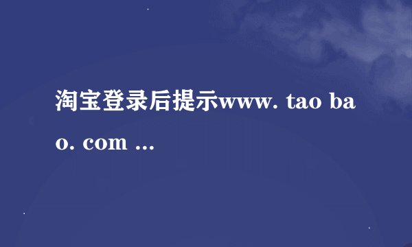 淘宝登录后提示www. tao bao. com 自助开通是怎么回事