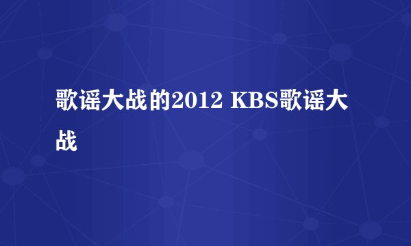 歌谣大战的2012 KBS歌谣大战
