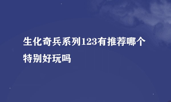 生化奇兵系列123有推荐哪个特别好玩吗