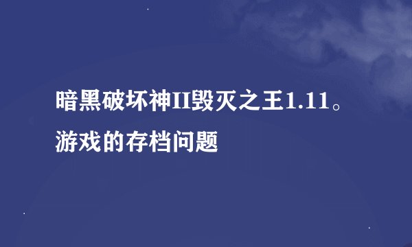 暗黑破坏神II毁灭之王1.11。游戏的存档问题