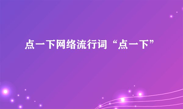 点一下网络流行词“点一下”