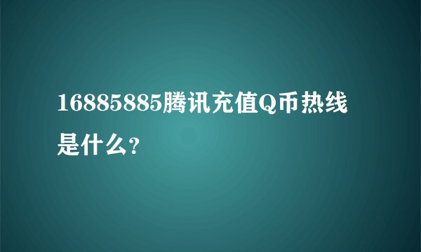 16885885腾讯充值Q币热线 是什么？
