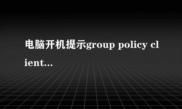 电脑开机提示group policy client服务未能登录的解决方法