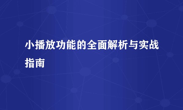 小播放功能的全面解析与实战指南