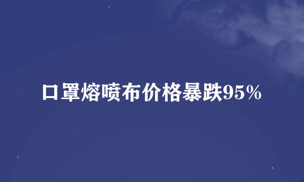 口罩熔喷布价格暴跌95%