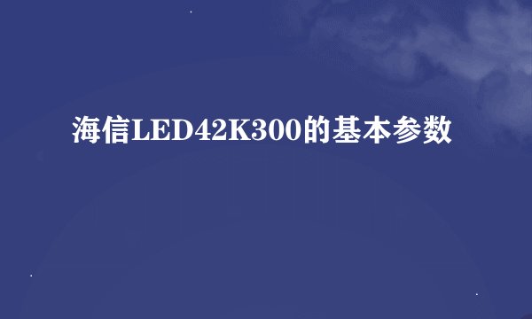 海信LED42K300的基本参数