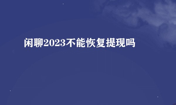 闲聊2023不能恢复提现吗