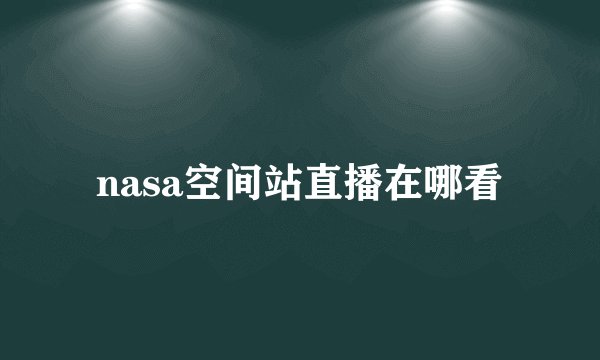 nasa空间站直播在哪看