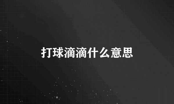 打球滴滴什么意思