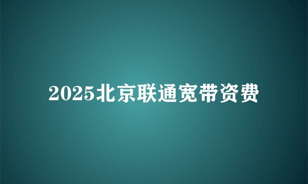 2025北京联通宽带资费