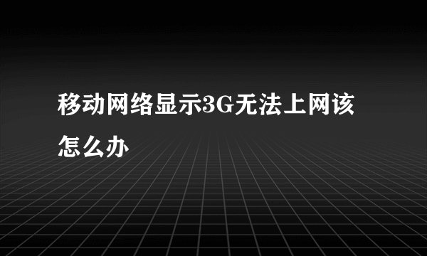 移动网络显示3G无法上网该怎么办