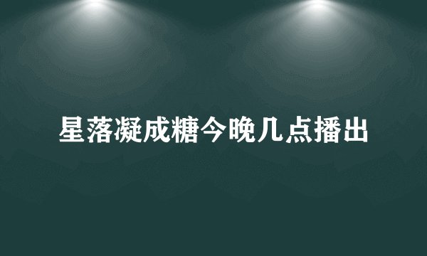 星落凝成糖今晚几点播出