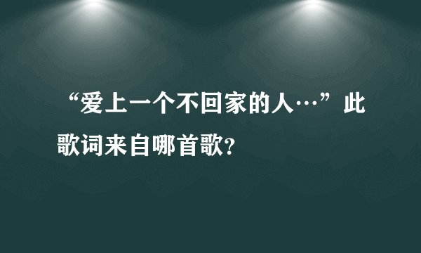 “爱上一个不回家的人…”此歌词来自哪首歌？