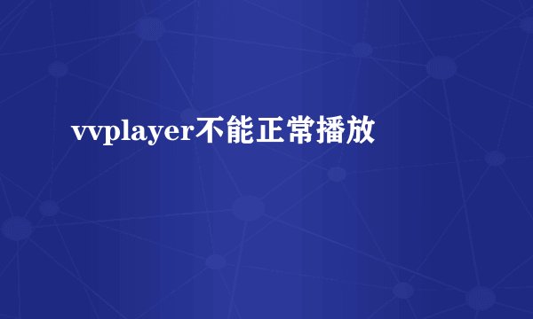 vvplayer不能正常播放