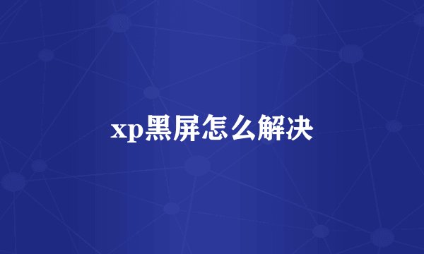xp黑屏怎么解决