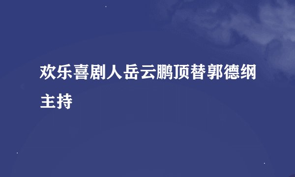 欢乐喜剧人岳云鹏顶替郭德纲主持