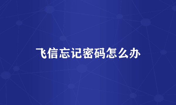 飞信忘记密码怎么办