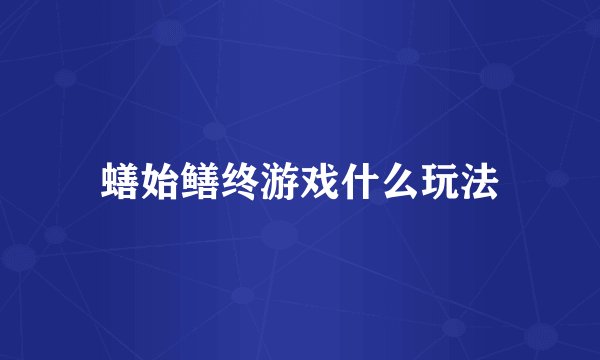 蟮始鳝终游戏什么玩法