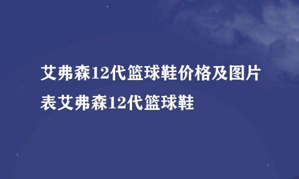 艾弗森12代篮球鞋价格及图片表艾弗森12代篮球鞋