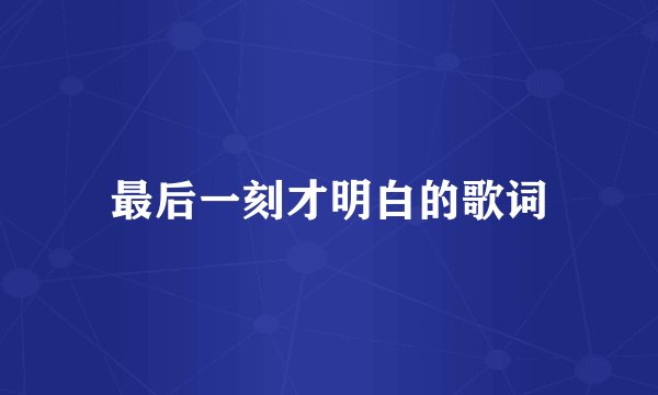最后一刻才明白的歌词