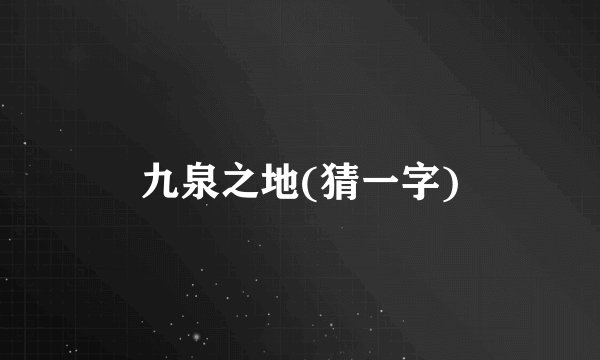 九泉之地(猜一字)