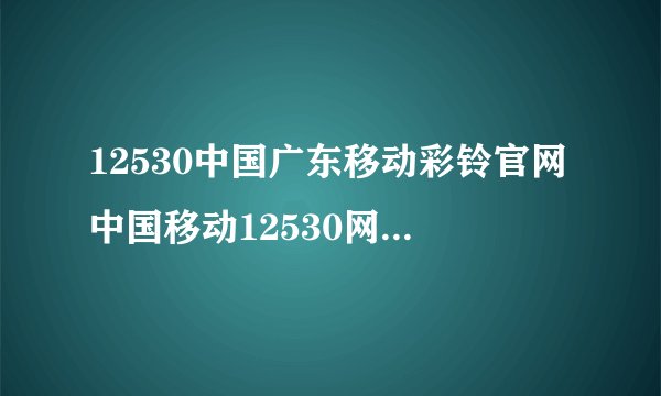 12530中国广东移动彩铃官网中国移动12530网站上如何更换彩铃如何查询哪些彩铃是收费