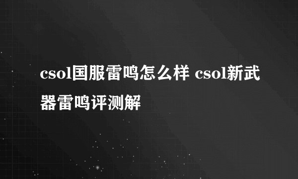 csol国服雷鸣怎么样 csol新武器雷鸣评测解