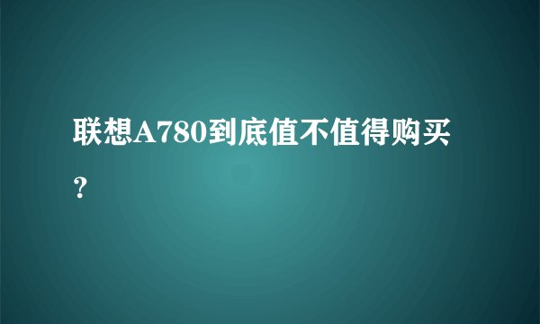 联想A780到底值不值得购买？
