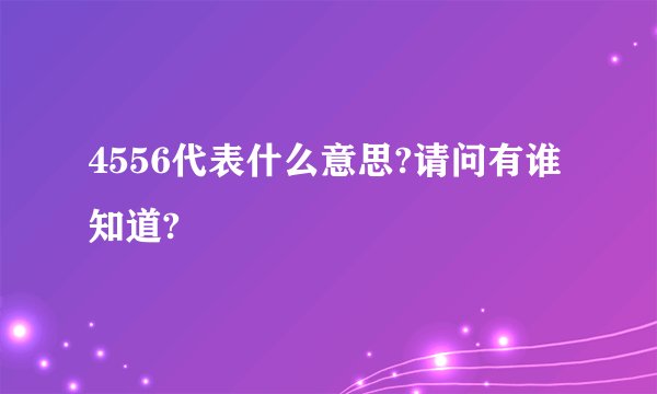 4556代表什么意思?请问有谁知道?