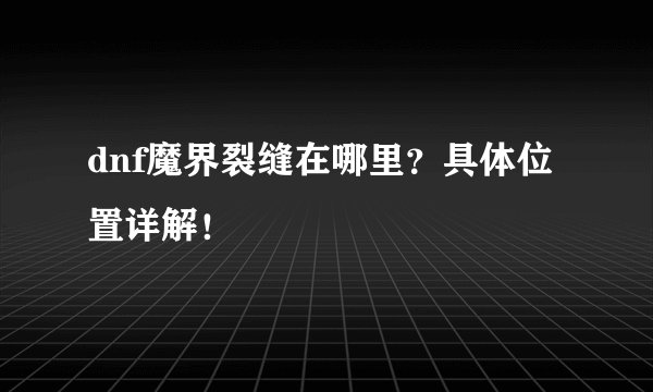 dnf魔界裂缝在哪里？具体位置详解！