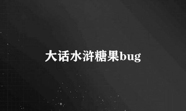 大话水浒糖果bug