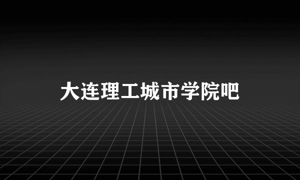 大连理工城市学院吧