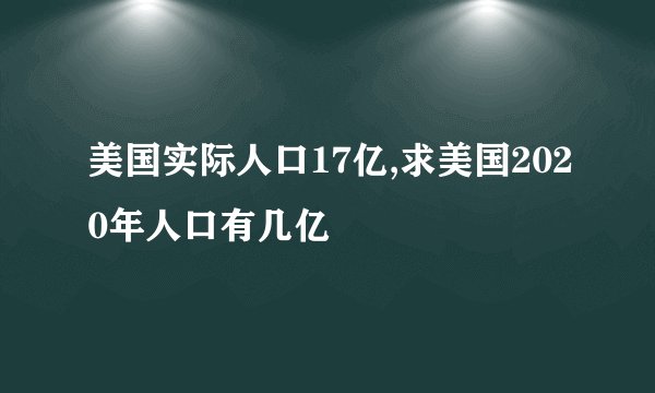 美国实际人口17亿,求美国2020年人口有几亿