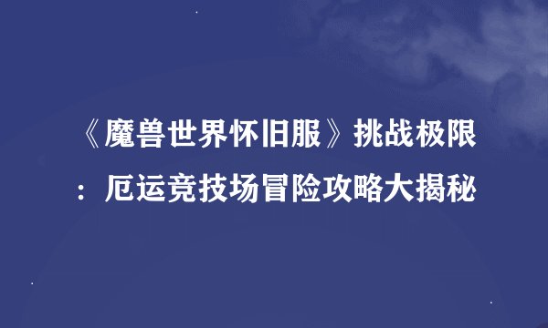 《魔兽世界怀旧服》挑战极限：厄运竞技场冒险攻略大揭秘
