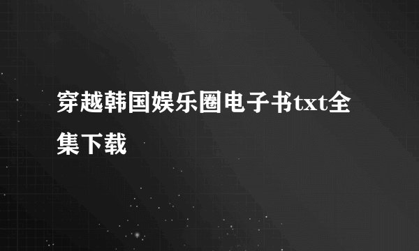 穿越韩国娱乐圈电子书txt全集下载