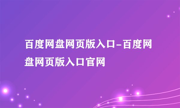 百度网盘网页版入口-百度网盘网页版入口官网