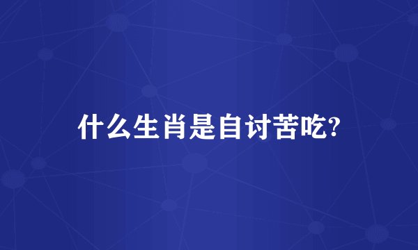 什么生肖是自讨苦吃?