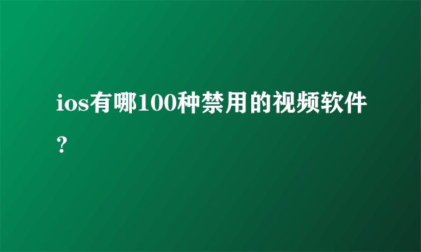 ios有哪100种禁用的视频软件?