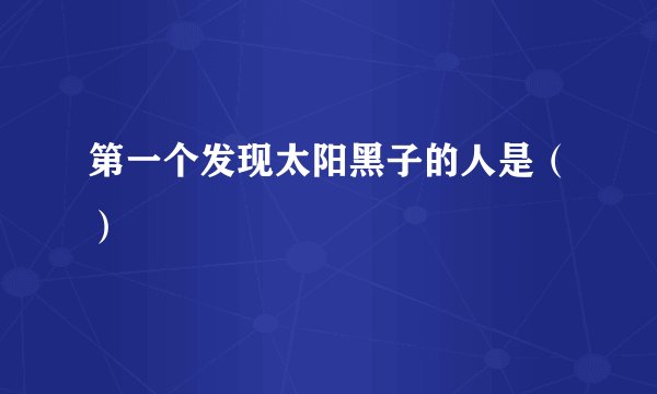 第一个发现太阳黑子的人是（）