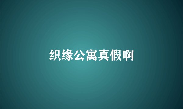 织缘公寓真假啊