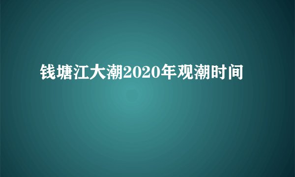 钱塘江大潮2020年观潮时间