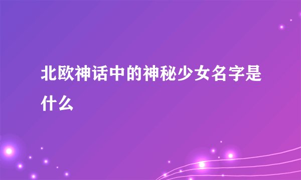 北欧神话中的神秘少女名字是什么