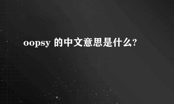 oopsy 的中文意思是什么?