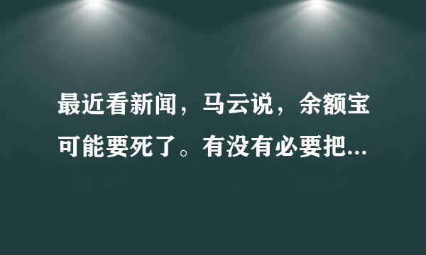 最近看新闻，马云说，余额宝可能要死了。有没有必要把余额宝里面的钱取出来？