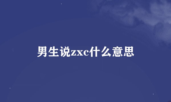 男生说zxc什么意思