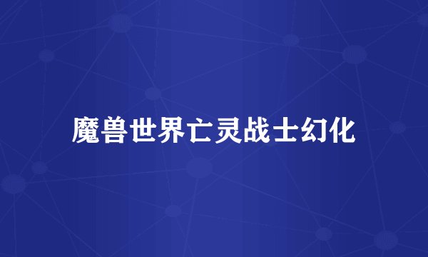 魔兽世界亡灵战士幻化