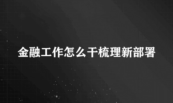 金融工作怎么干梳理新部署