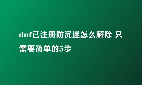 dnf已注册防沉迷怎么解除 只需要简单的5步