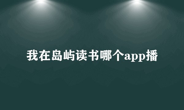 我在岛屿读书哪个app播